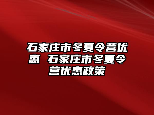 石家庄市冬夏令营优惠 石家庄市冬夏令营优惠政策