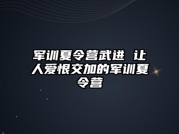 军训夏令营武进 让人爱恨交加的军训夏令营