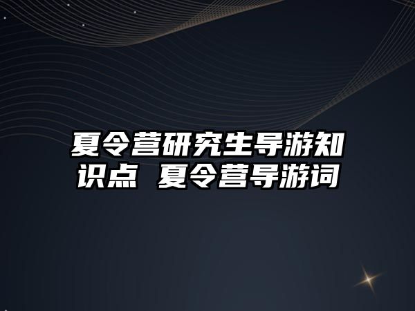 夏令营研究生导游知识点 夏令营导游词