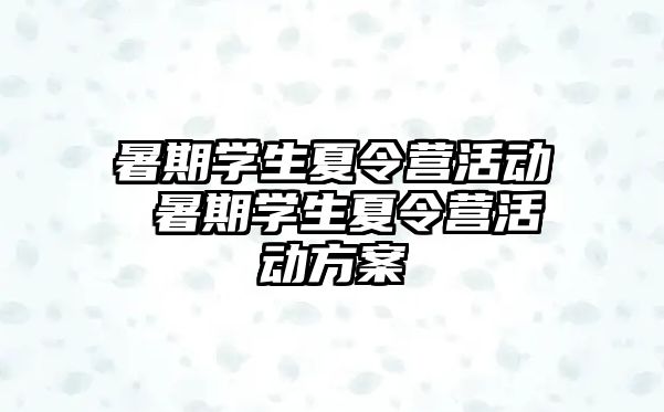 暑期学生夏令营活动 暑期学生夏令营活动方案