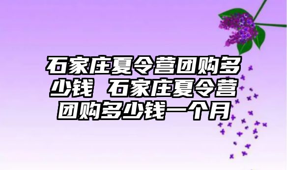 石家庄夏令营团购多少钱 石家庄夏令营团购多少钱一个月