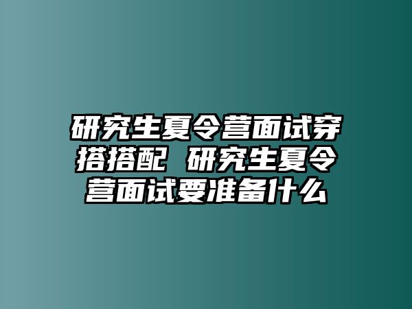 研究生夏令营面试穿搭搭配 研究生夏令营面试要准备什么