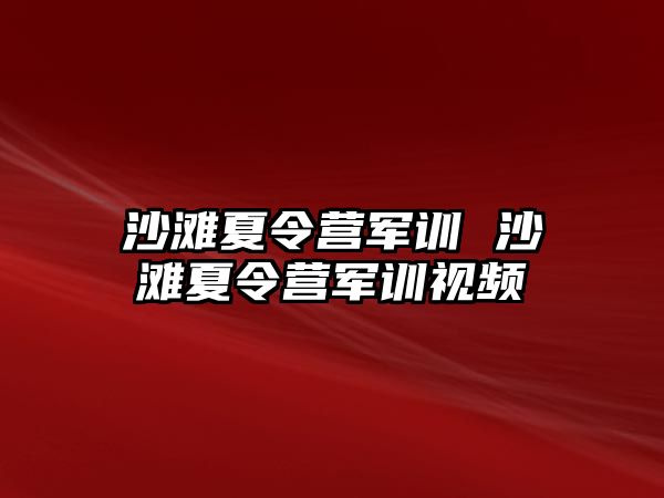 沙滩夏令营军训 沙滩夏令营军训视频