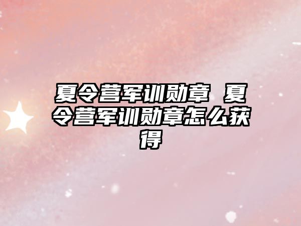 夏令营军训勋章 夏令营军训勋章怎么获得