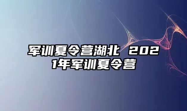 军训夏令营湖北 2021年军训夏令营