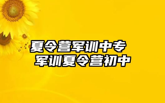 夏令营军训中专 军训夏令营初中