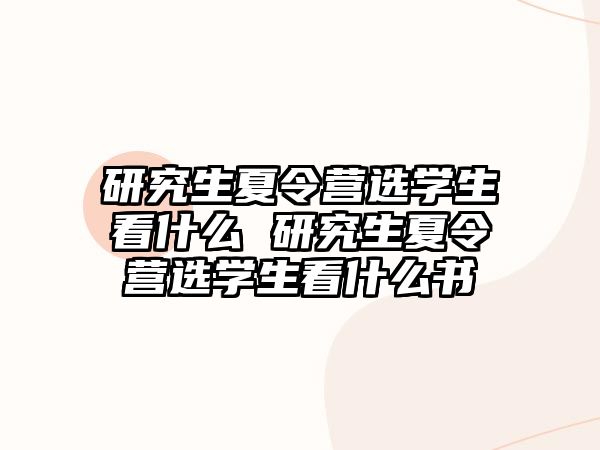 研究生夏令营选学生看什么 研究生夏令营选学生看什么书