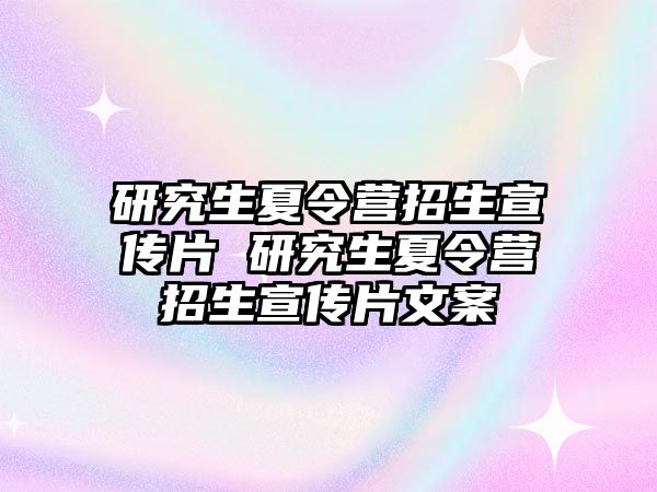 研究生夏令营招生宣传片 研究生夏令营招生宣传片文案