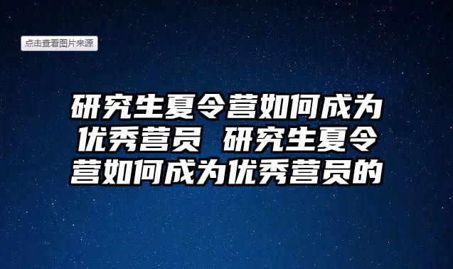 研究生夏令营如何成为优秀营员 研究生夏令营如何成为优秀营员的