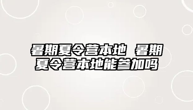 暑期夏令营本地 暑期夏令营本地能参加吗