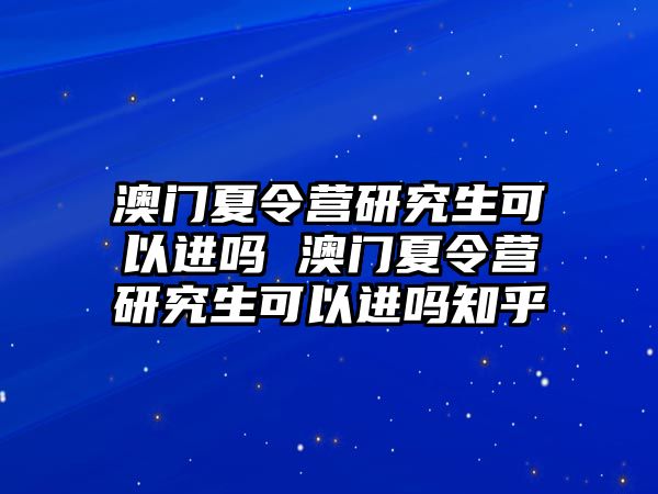 澳门夏令营研究生可以进吗 澳门夏令营研究生可以进吗知乎