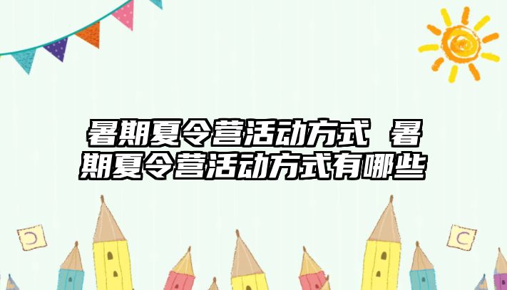 暑期夏令营活动方式 暑期夏令营活动方式有哪些