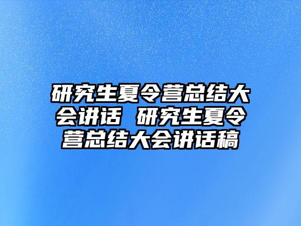 研究生夏令营总结大会讲话 研究生夏令营总结大会讲话稿