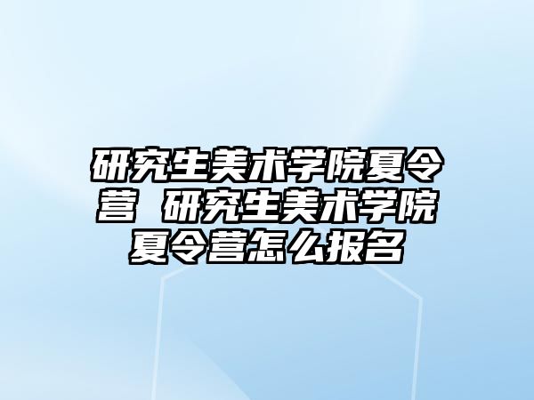 研究生美术学院夏令营 研究生美术学院夏令营怎么报名