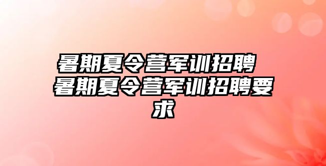 暑期夏令营军训招聘 暑期夏令营军训招聘要求