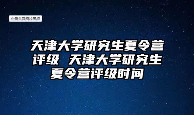 天津大学研究生夏令营评级 天津大学研究生夏令营评级时间