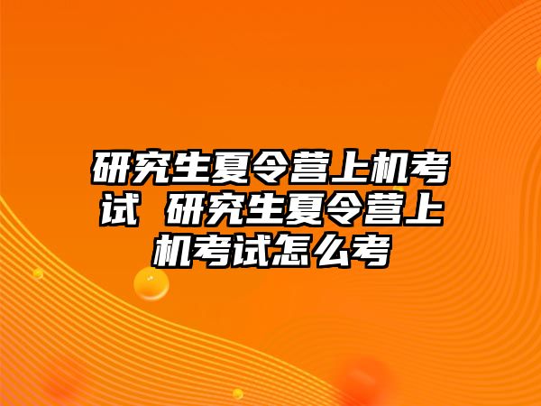 研究生夏令营上机考试 研究生夏令营上机考试怎么考