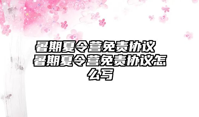 暑期夏令营免责协议 暑期夏令营免责协议怎么写