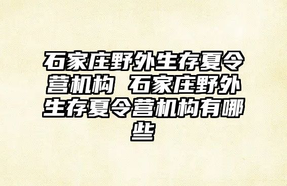 石家庄野外生存夏令营机构 石家庄野外生存夏令营机构有哪些