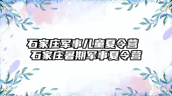 石家庄军事儿童夏令营 石家庄暑期军事夏令营