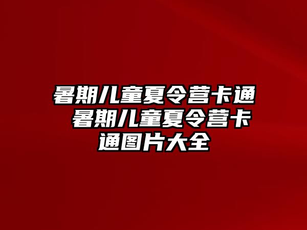 暑期儿童夏令营卡通 暑期儿童夏令营卡通图片大全