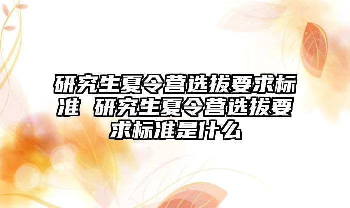 研究生夏令营选拔要求标准 研究生夏令营选拔要求标准是什么