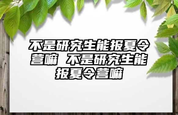 不是研究生能报夏令营嘛 不是研究生能报夏令营嘛