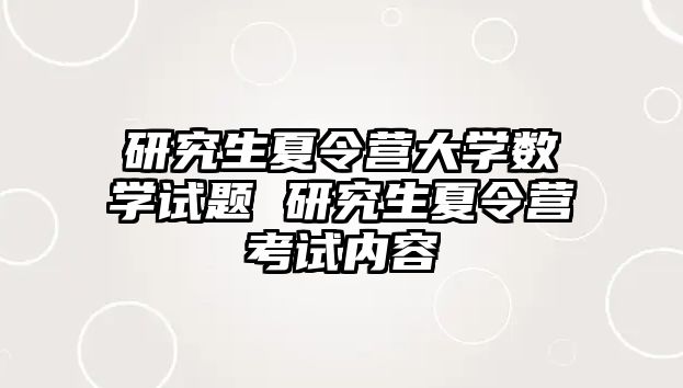 研究生夏令营大学数学试题 研究生夏令营考试内容