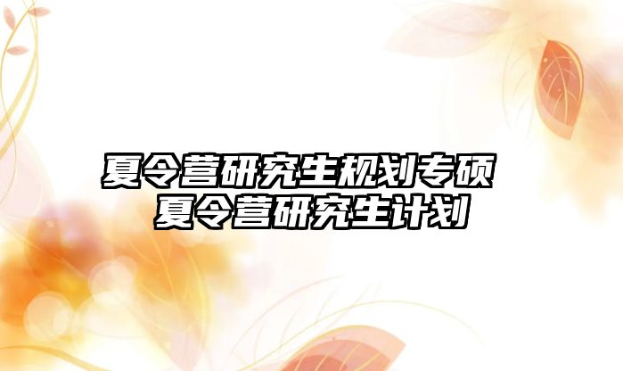 夏令营研究生规划专硕 夏令营研究生计划