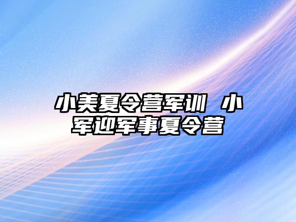 小美夏令营军训 小军迎军事夏令营