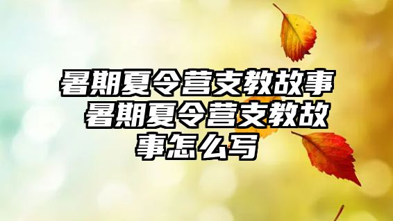 暑期夏令营支教故事 暑期夏令营支教故事怎么写