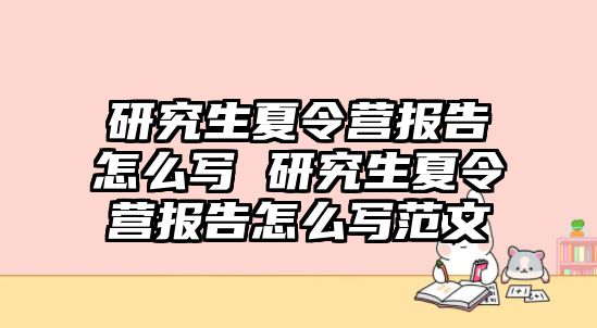 研究生夏令营报告怎么写 研究生夏令营报告怎么写范文