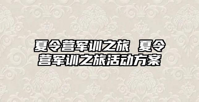 夏令营军训之旅 夏令营军训之旅活动方案