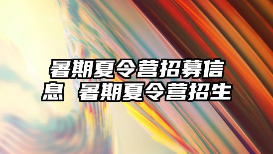 暑期夏令营招募信息 暑期夏令营招生