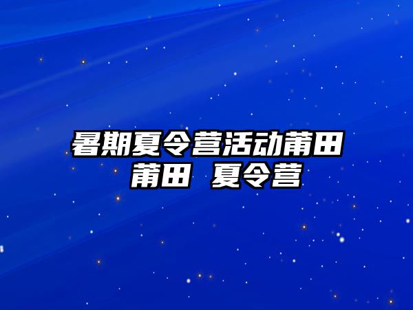 暑期夏令营活动莆田 莆田 夏令营