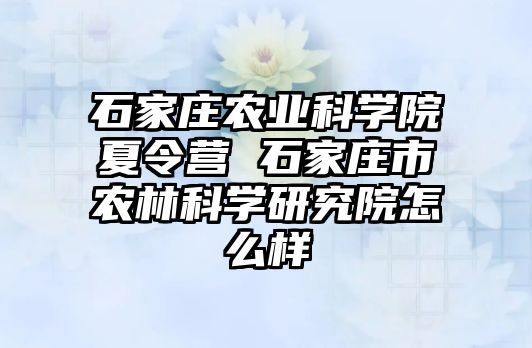 石家庄农业科学院夏令营 石家庄市农林科学研究院怎么样