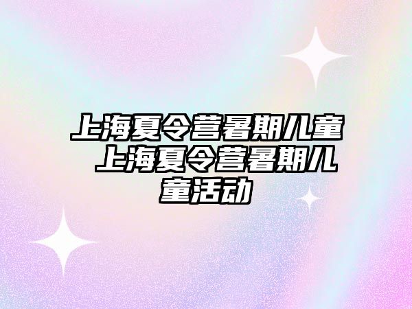 上海夏令营暑期儿童 上海夏令营暑期儿童活动