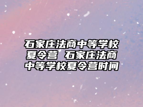 石家庄法商中等学校夏令营 石家庄法商中等学校夏令营时间