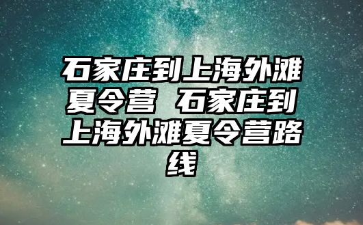 石家庄到上海外滩夏令营 石家庄到上海外滩夏令营路线