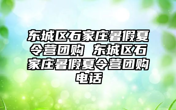 东城区石家庄暑假夏令营团购 东城区石家庄暑假夏令营团购电话