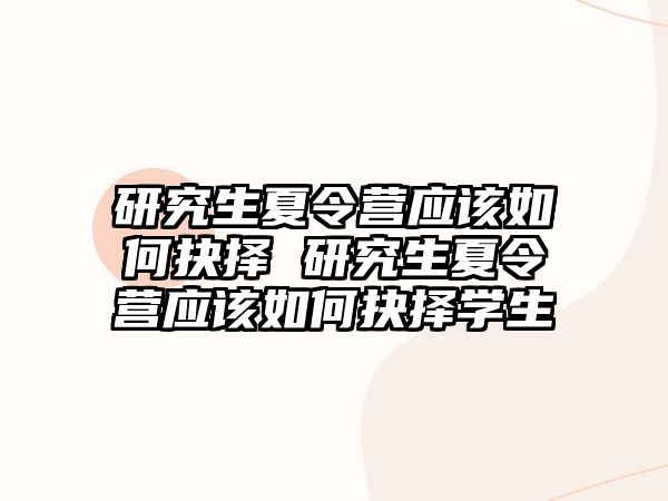 研究生夏令营应该如何抉择 研究生夏令营应该如何抉择学生