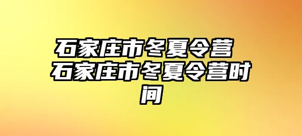 石家庄市冬夏令营 石家庄市冬夏令营时间