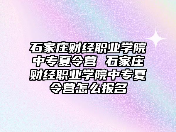 石家庄财经职业学院中专夏令营 石家庄财经职业学院中专夏令营怎么报名