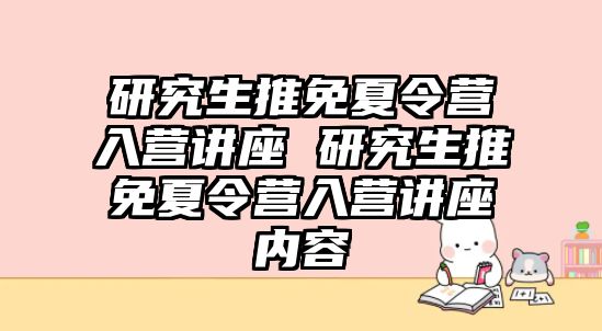 研究生推免夏令营入营讲座 研究生推免夏令营入营讲座内容