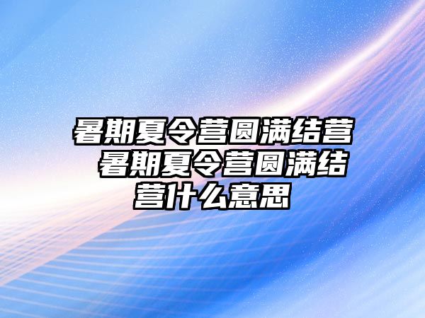 暑期夏令营圆满结营 暑期夏令营圆满结营什么意思