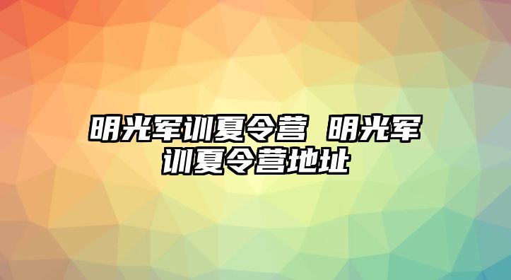 明光军训夏令营 明光军训夏令营地址