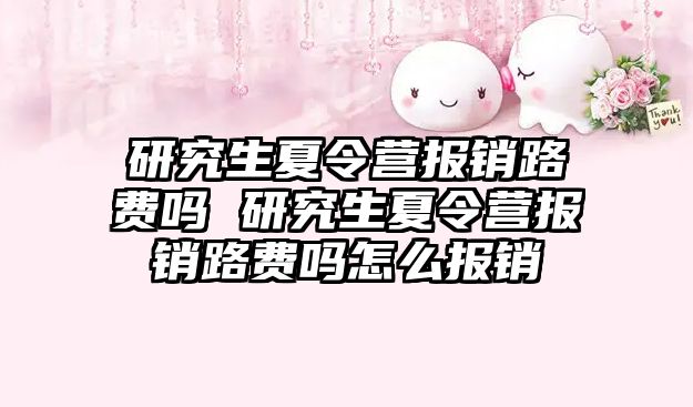 研究生夏令营报销路费吗 研究生夏令营报销路费吗怎么报销