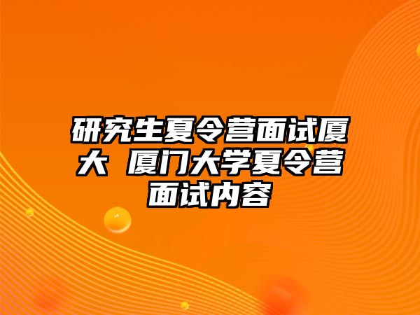 研究生夏令营面试厦大 厦门大学夏令营面试内容