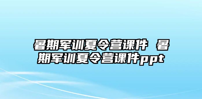 暑期军训夏令营课件 暑期军训夏令营课件ppt