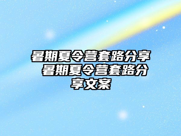 暑期夏令营套路分享 暑期夏令营套路分享文案